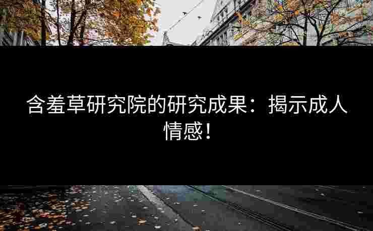 含羞草研究院的研究成果：揭示成人情感！