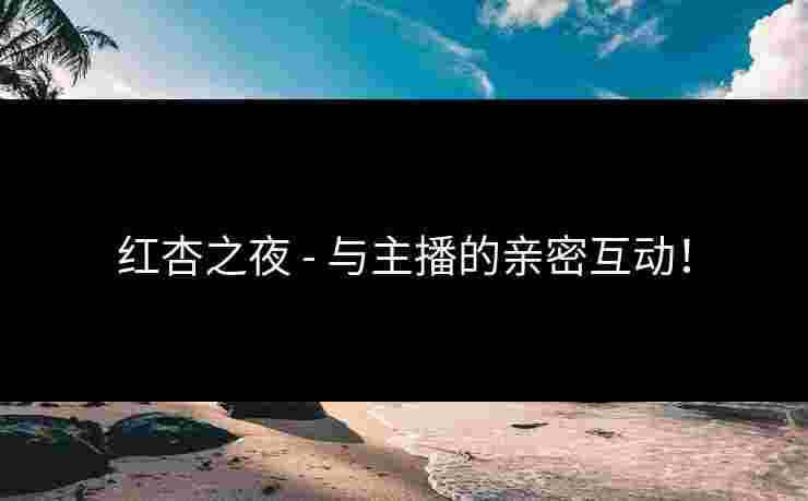 红杏之夜 - 与主播的亲密互动！