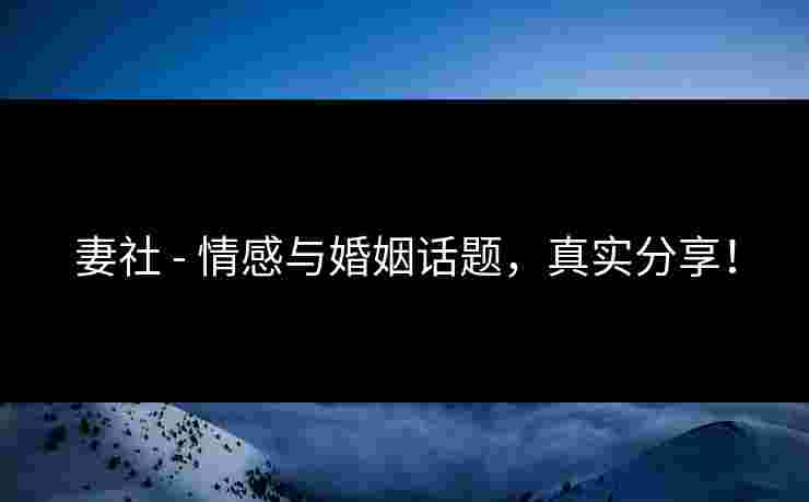 妻社 - 情感与婚姻话题，真实分享！