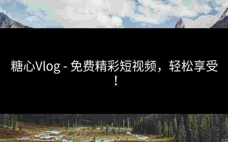 糖心Vlog - 免费精彩短视频，轻松享受！